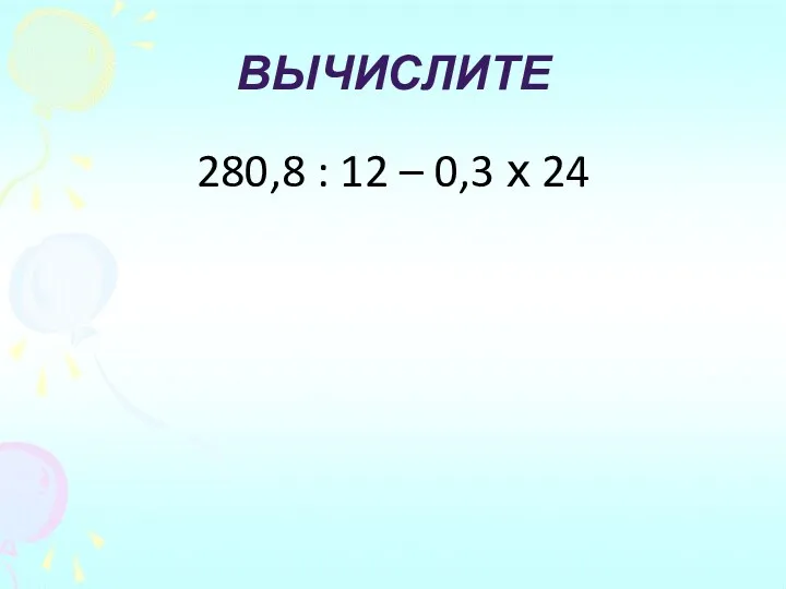 Вычислите 280,8 : 12 – 0,3 х 24