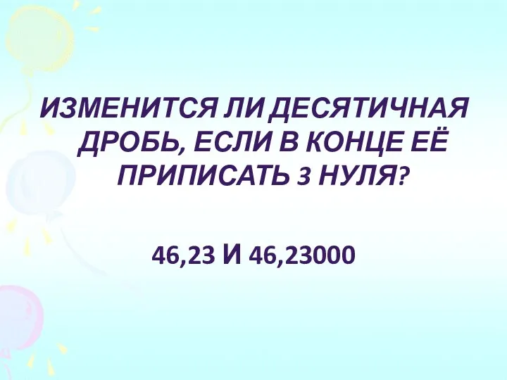 Изменится ли десятичная дробь, если в конце её приписать 3 нуля? 46,23 и 46,23000