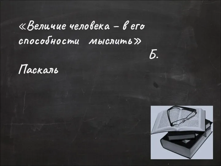 «Величие человека – в его способности мыслить» Б. Паскаль