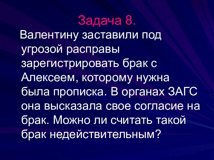 Задача 8. Валентину заставили под угрозой расправы зарегистрировать брак с