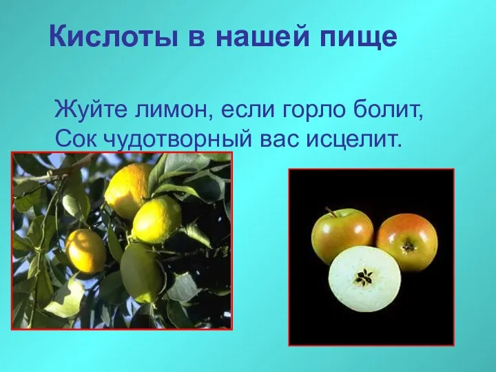 Кислоты в нашей пище Жуйте лимон, если горло болит, Сок чудотворный вас исцелит.