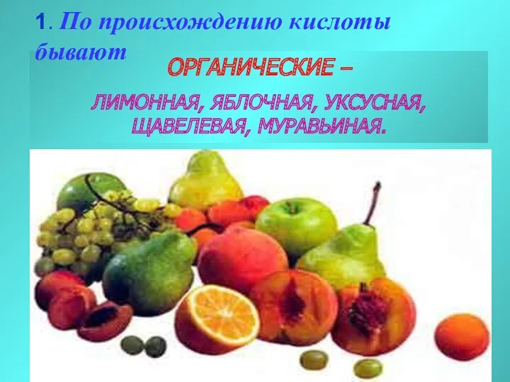 ОРГАНИЧЕСКИЕ – ЛИМОННАЯ, ЯБЛОЧНАЯ, УКСУСНАЯ, ЩАВЕЛЕВАЯ, МУРАВЬИНАЯ. 1. По происхождению кислоты бывают