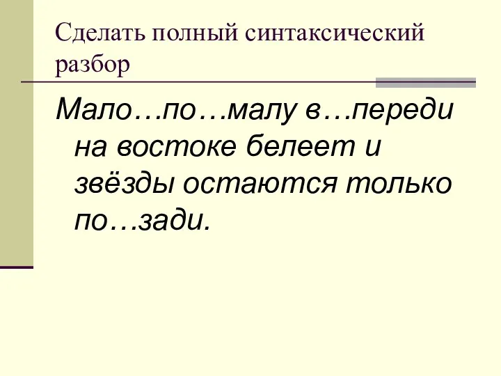 Сделать полный синтаксический разбор Мало…по…малу в…переди на востоке белеет и звёзды остаются только по…зади.