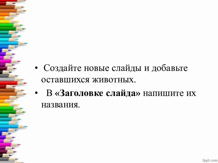 Создайте новые слайды и добавьте оставшихся животных. В «Заголовке слайда» напишите их названия.