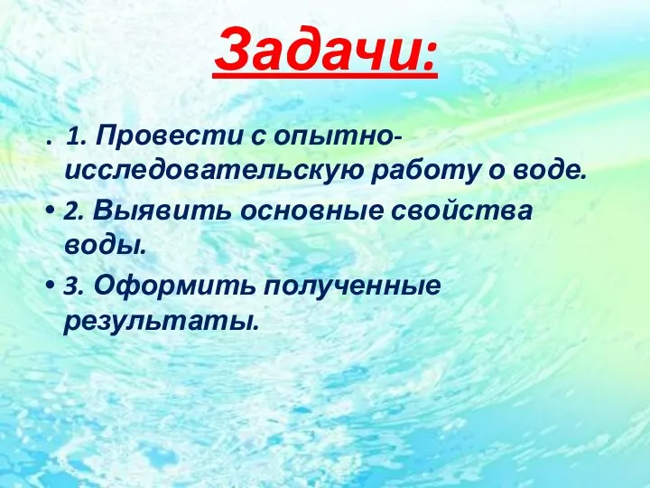 Задачи: . 1. Провести с опытно-исследовательскую работу о воде. 2.