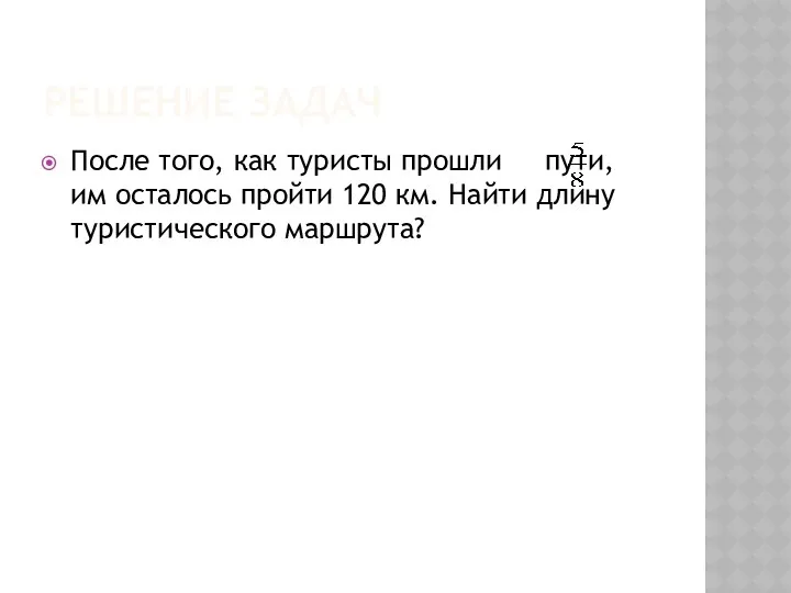 Решение задач После того, как туристы прошли пути, им осталось пройти 120 км.