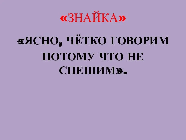 «ЗНАЙКА» «ЯСНО, ЧЁТКО ГОВОРИМ ПОТОМУ ЧТО НЕ СПЕШИМ».