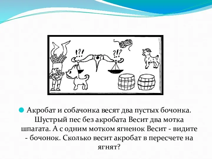 Акробат и собачонка весят два пустых бочонка. Шустрый пес без