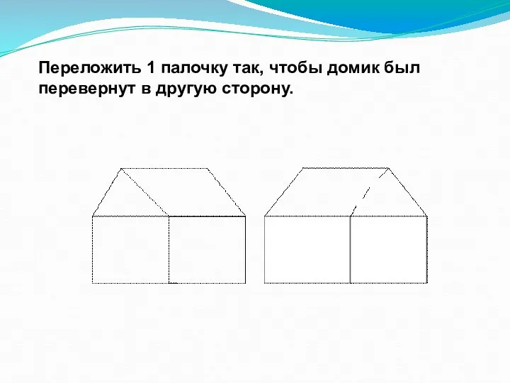 Переложить 1 палочку так, чтобы домик был перевернут в другую сторону.