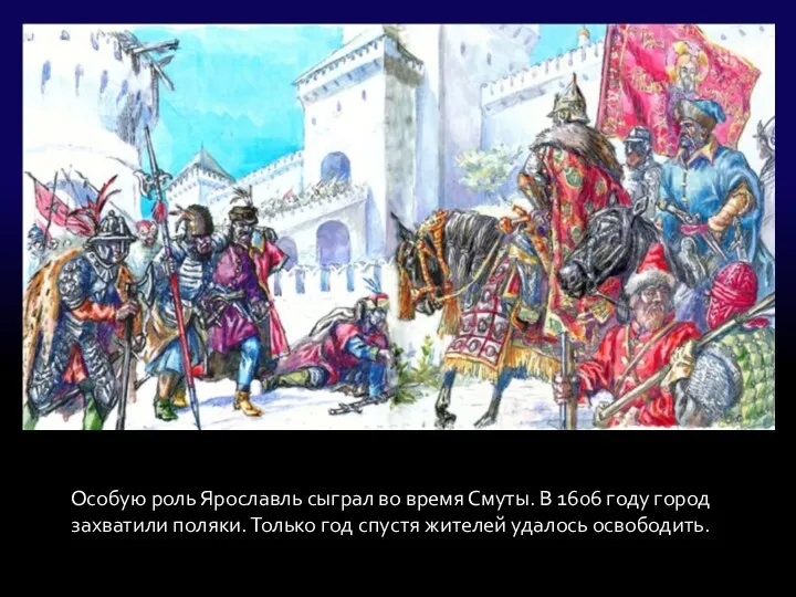 Особую роль Ярославль сыграл во время Смуты. В 1606 году город захватили поляки.