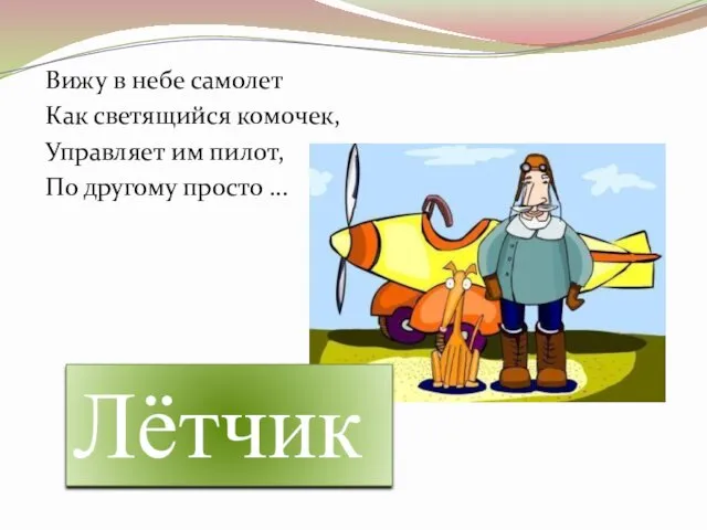 Вижу в небе самолет Как светящийся комочек, Управляет им пилот, По другому просто ... Лётчик