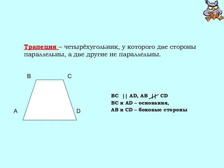 Трапеция – четырёхугольник, у которого две стороны параллельны, а две другие не параллельны.