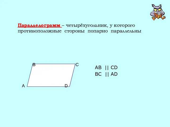 Параллелограмм – четырёхугольник, у которого противоположные стороны попарно параллельны AB || CD BC || AD