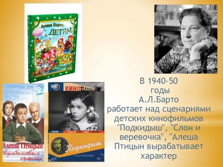 В 1940-50 годы А.Л.Барто работает над сценариями детских кинофильмов "Подкидыш",