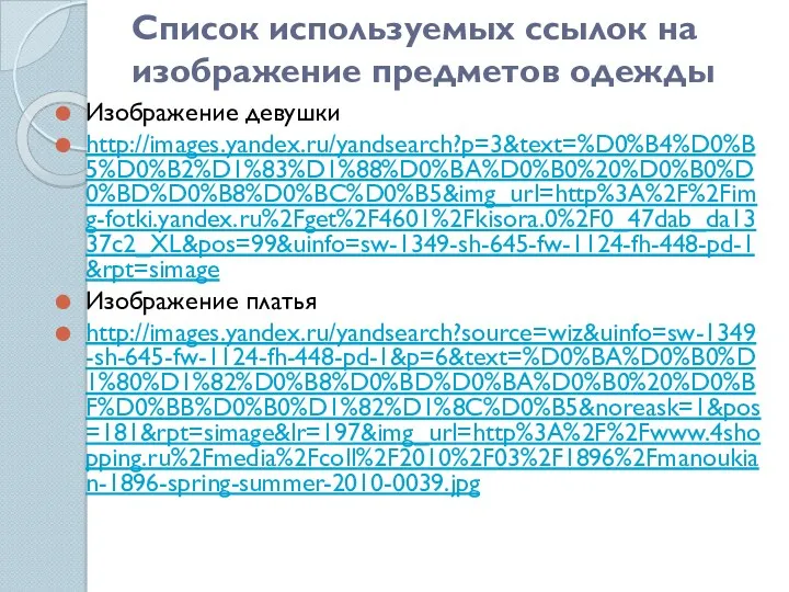 Список используемых ссылок на изображение предметов одежды Изображение девушки http://images.yandex.ru/yandsearch?p=3&text=%D0%B4%D0%B5%D0%B2%D1%83%D1%88%D0%BA%D0%B0%20%D0%B0%D0%BD%D0%B8%D0%BC%D0%B5&img_url=http%3A%2F%2Fimg-fotki.yandex.ru%2Fget%2F4601%2Fkisora.0%2F0_47dab_da1337c2_XL&pos=99&uinfo=sw-1349-sh-645-fw-1124-fh-448-pd-1&rpt=simage Изображение платья http://images.yandex.ru/yandsearch?source=wiz&uinfo=sw-1349-sh-645-fw-1124-fh-448-pd-1&p=6&text=%D0%BA%D0%B0%D1%80%D1%82%D0%B8%D0%BD%D0%BA%D0%B0%20%D0%BF%D0%BB%D0%B0%D1%82%D1%8C%D0%B5&noreask=1&pos=181&rpt=simage&lr=197&img_url=http%3A%2F%2Fwww.4shopping.ru%2Fmedia%2Fcoll%2F2010%2F03%2F1896%2Fmanoukian-1896-spring-summer-2010-0039.jpg