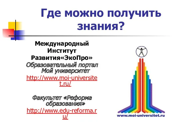 Где можно получить знания? Международный Институт Развития«ЭкоПро» Образовательный портал Мой университет http://www.moi-universitet.ru/ Факультет «Реформа образования» http://www.edu-reforma.ru/