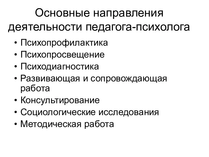 Основные направления деятельности педагога-психолога Психопрофилактика Психопросвещение Психодиагностика Развивающая и сопровождающая работа Консультирование Социологические исследования Методическая работа