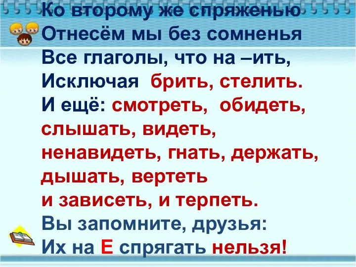 Ко второму же спряженью Отнесём мы без сомненья Все глаголы,