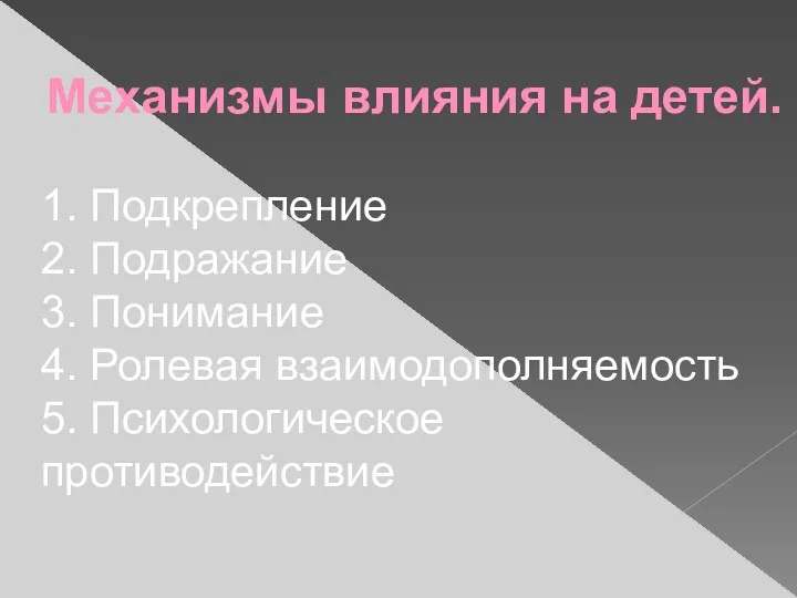 Механизмы влияния на детей. 1. Подкрепление 2. Подражание 3. Понимание 4. Ролевая взаимодополняемость 5. Психологическое противодействие