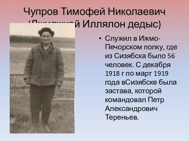 Чупров Тимофей Николаевич(Джиджкай Иллялон дедыс) Служил в Ижмо-Печорском полку, где из Сизябска было