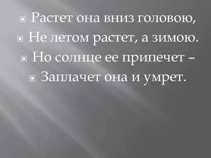 Растет она вниз головою, Не летом растет, а зимою. Но