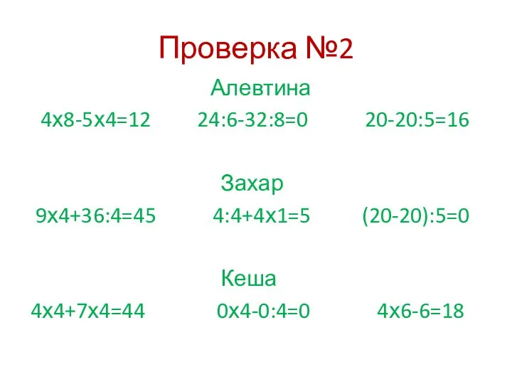 Проверка №2 Алевтина 4х8-5х4=12 24:6-32:8=0 20-20:5=16 Захар 9х4+36:4=45 4:4+4х1=5 (20-20):5=0 Кеша 4х4+7х4=44 0х4-0:4=0 4х6-6=18