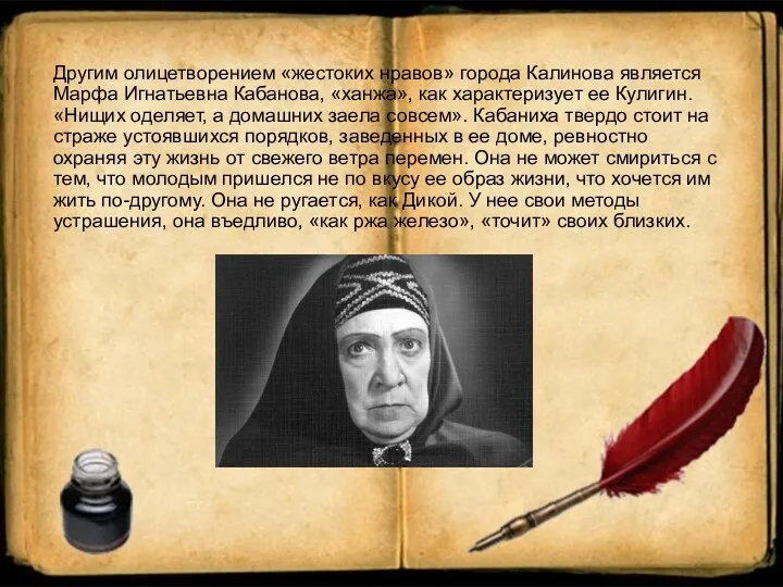 Другим олицетворением «жестоких нравов» города Калинова является Марфа Игнатьевна Кабанова, «ханжа», как характеризует