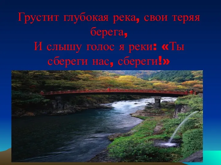 Грустит глубокая река, свои теряя берега, И слышу голос я реки: «Ты сбереги нас, сбереги!»