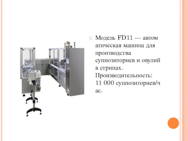 Модель FD11 — автоматическая машина для производства суппозиториев и овулий в стрипах. Производительность: 11 000 суппозиториев/час.