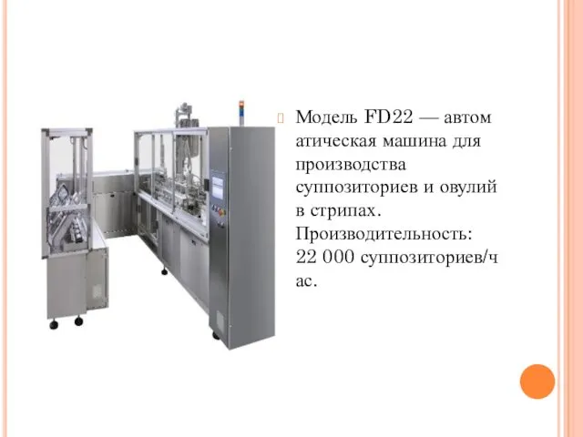 Модель FD22 — автоматическая машина для производства суппозиториев и овулий в стрипах. Производительность: 22 000 суппозиториев/час.
