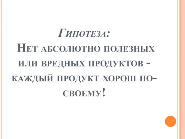 Гипотеза: Нет абсолютно полезных или вредных продуктов - каждый продукт хорош по-своему!