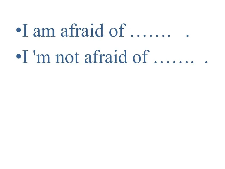 I am afraid of ……. . I 'm not afraid of ……. .
