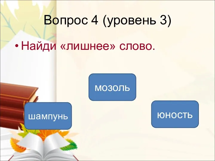 Вопрос 4 (уровень 3) шампунь мозоль юность Найди «лишнее» слово.