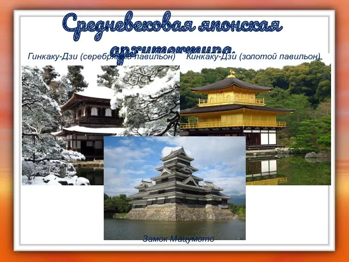 Средневековая японская архитектура Кинкаку-Дзи (золотой павильон) Гинкаку-Дзи (серебряный павильон) Замок Мацумото