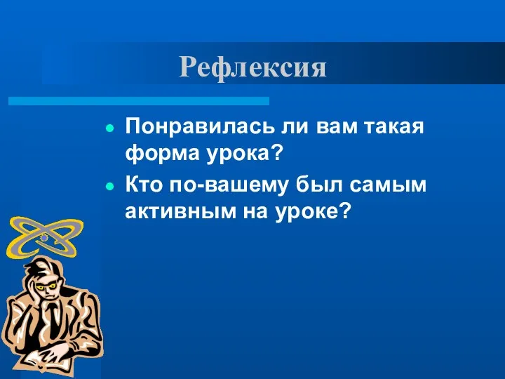 Рефлексия Понравилась ли вам такая форма урока? Кто по-вашему был самым активным на уроке?