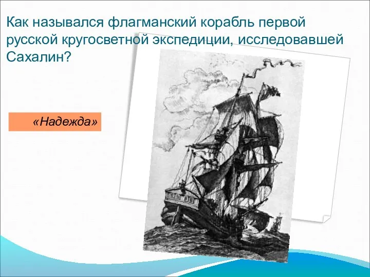 Как назывался флагманский корабль первой русской кругосветной экспедиции, исследовавшей Сахалин? «Надежда»