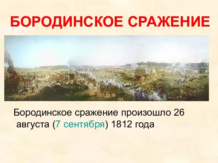 БОРОДИНСКОЕ СРАЖЕНИЕ Бородинское сражение произошло 26 августа (7 сентября) 1812 года