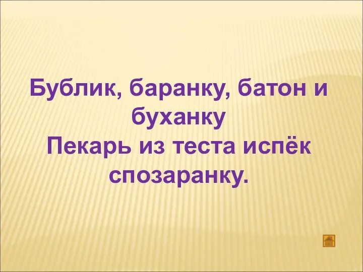 Бублик, баранку, батон и буханку Пекарь из теста испёк спозаранку.