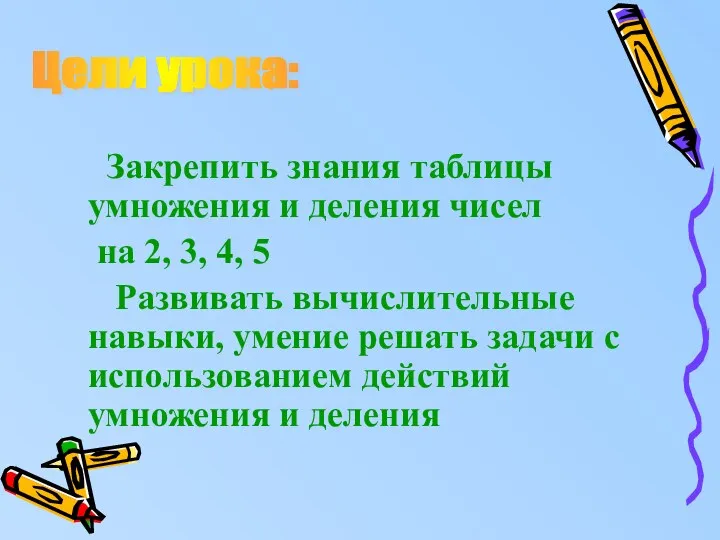 Закрепить знания таблицы умножения и деления чисел на 2, 3, 4, 5 Развивать