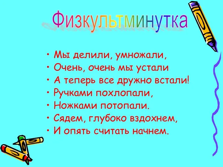 Мы делили, умножали, Очень, очень мы устали А теперь все дружно встали! Ручками