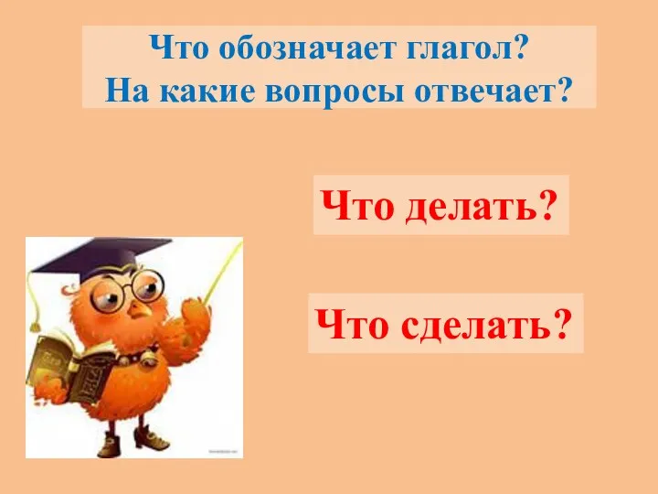 Что обозначает глагол? На какие вопросы отвечает? Что делать? Что сделать?