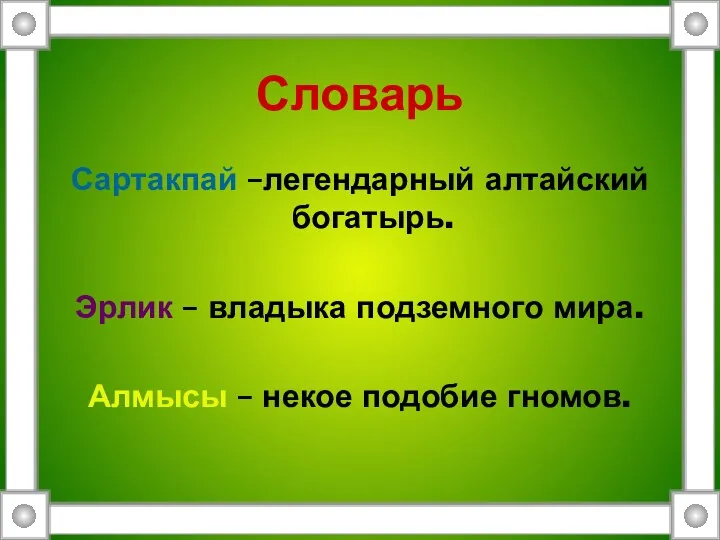 Словарь Сартакпай –легендарный алтайский богатырь. Эрлик – владыка подземного мира. Алмысы – некое подобие гномов.