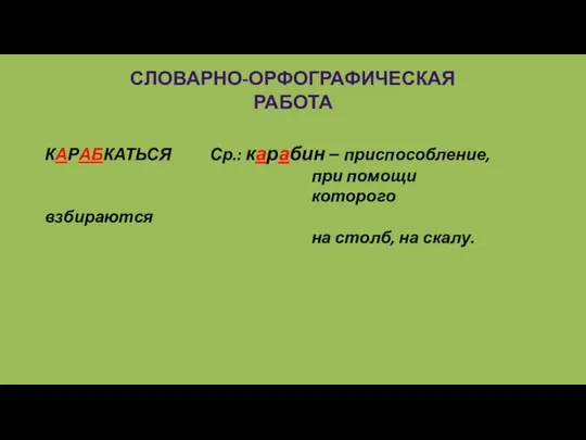 СЛОВАРНО-ОРФОГРАФИЧЕСКАЯ РАБОТА КАРАБКАТЬСЯ Ср.: карабин – приспособление, при помощи которого взбираются на столб, на скалу.