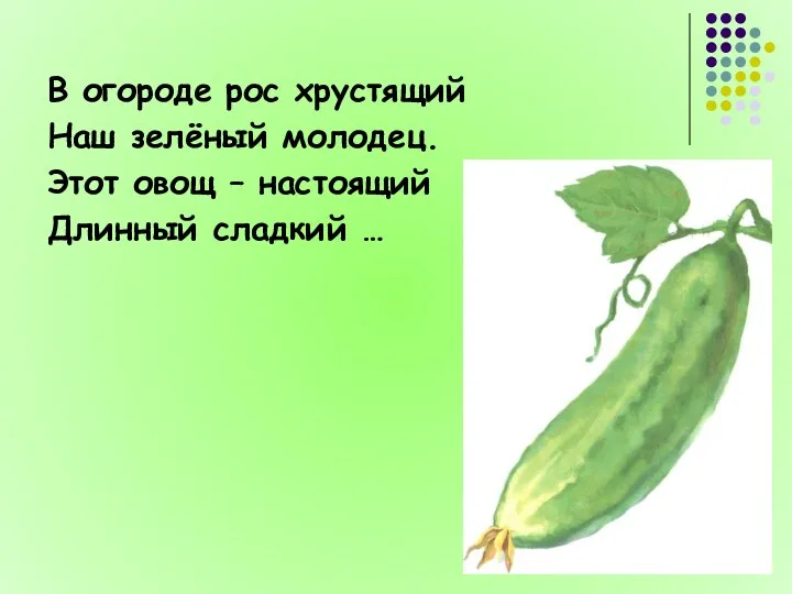 В огороде рос хрустящий Наш зелёный молодец. Этот овощ – настоящий Длинный сладкий …