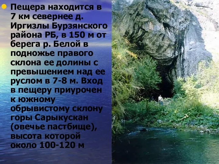 Пещера находится в 7 км севернее д. Иргизлы Бурзянского района РБ, в 150
