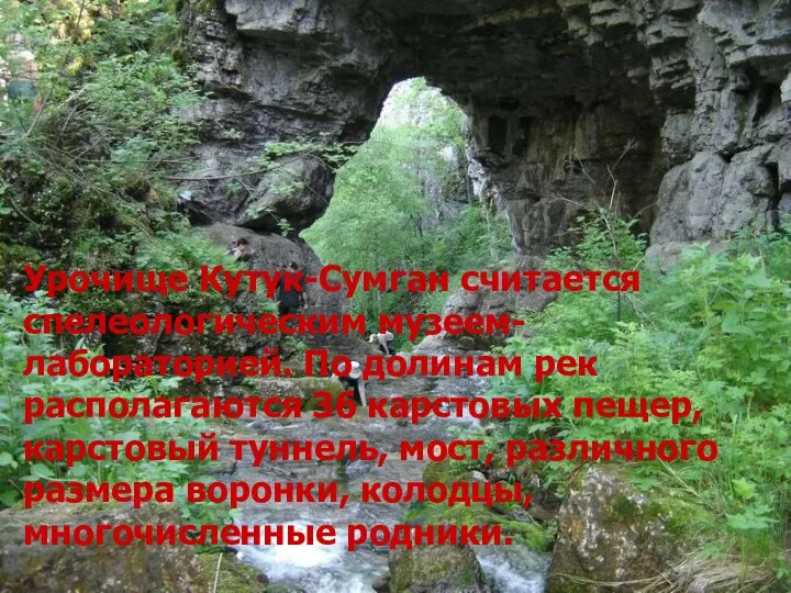 Урочище Кутук-Сумган считается спелеологическим музеем-лабораторией. По долинам рек располагаются 36 карстовых пещер, карстовый