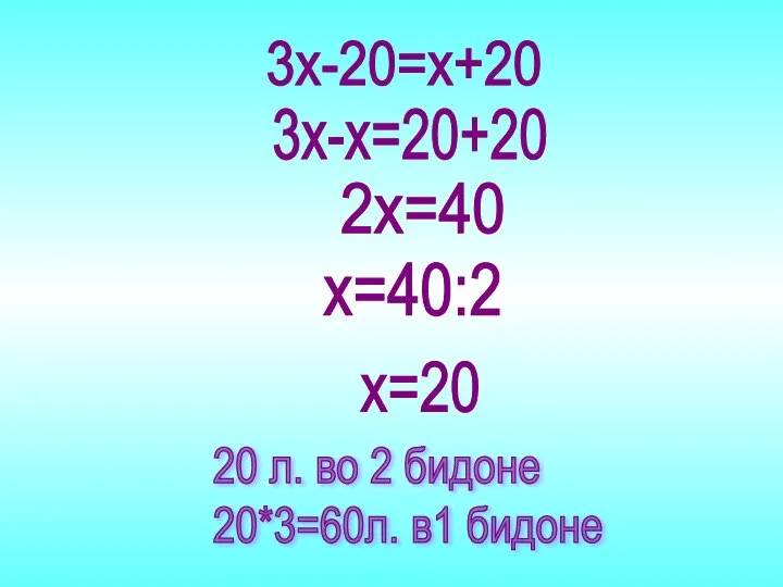 20 л. во 2 бидоне 20*3=60л. в1 бидоне 3х-20=х+20 3х-х=20+20 2х=40 х=40:2 х=20