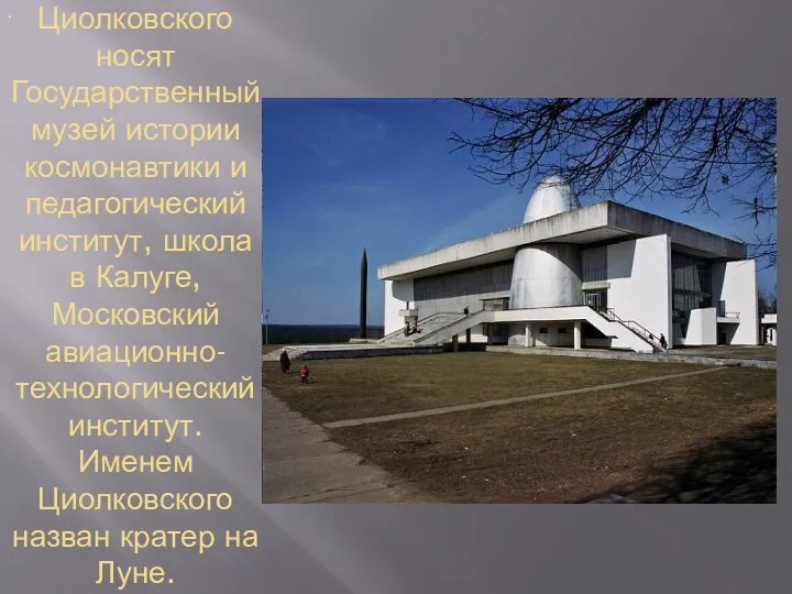 Имя К.Э.Циолковского носят Государственный музей истории космонавтики и педагогический институт,
