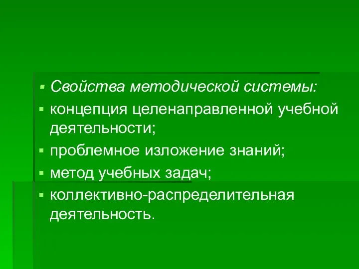 Свойства методической системы: концепция целенаправленной учебной деятельности; проблемное изложение знаний; метод учебных задач; коллективно-распределительная деятельность.