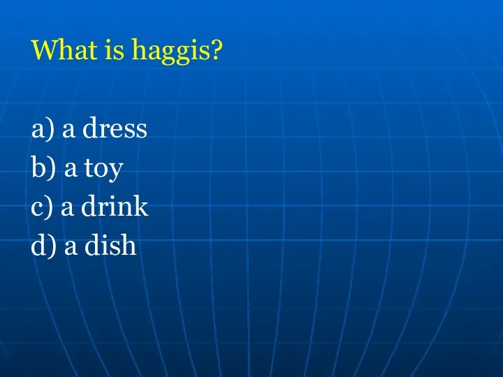 What is haggis? a) a dress b) a toy c) a drink d) a dish